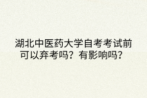 湖北中醫(yī)藥大學(xué)自考考試前可以棄考嗎？有影響嗎？