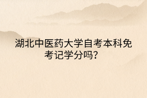 湖北中醫(yī)藥大學(xué)自考本科免考記學(xué)分嗎？