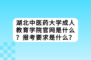 湖北中醫(yī)藥大學(xué)成人教育學(xué)院官網(wǎng)是什么？報考要求是什么？