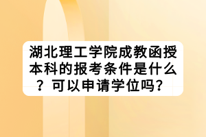 湖北理工學院成教函授本科的報考條件是什么？可以申請學位嗎？