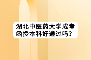 湖北中醫(yī)藥大學(xué)成考函授本科好通過嗎？