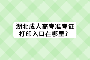 湖北成人高考準考證打印入口在哪里？