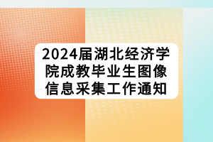 2024屆湖北經(jīng)濟(jì)學(xué)院成教畢業(yè)生圖像信息采集工作通知