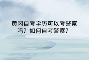 黃岡自考學(xué)歷可以考警察嗎？如何自考警察？