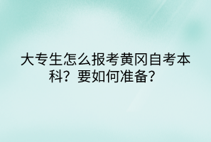 大專生怎么報考黃岡自考本科？要如何準備？