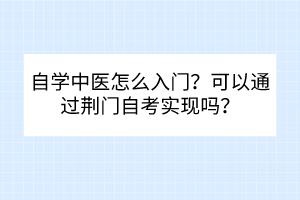 自學中醫(yī)怎么入門？可以通過荊門自考實現(xiàn)嗎？