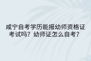 咸寧自考學歷能報幼師資格證考試嗎？幼師證怎么自考？