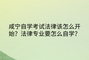 咸寧自學(xué)考試法律該怎么開始？法律專業(yè)要怎么自學(xué)？