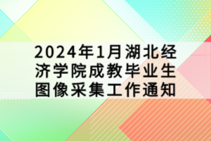 2024年1月湖北經(jīng)濟學(xué)院成教畢業(yè)生圖像采集工作通知