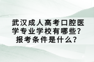 武漢成人高考口腔醫(yī)學(xué)專業(yè)學(xué)校有哪些？報考條件是什么？