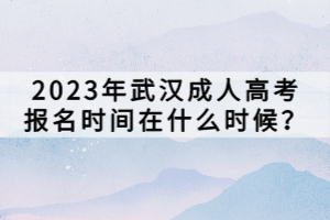 2023年武漢成人高考報(bào)名時(shí)間在什么時(shí)候？