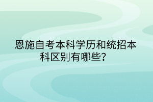 恩施自考本科學(xué)歷和統(tǒng)招本科區(qū)別有哪些？