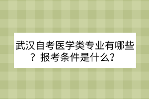 武漢自考醫(yī)學類專業(yè)有哪些？報考條件是什么？