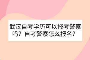 武漢自考學(xué)歷可以報考警察嗎？自考警察怎么報名？