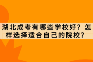 湖北成考有哪些學(xué)校好？怎樣選擇適合自己的院校？