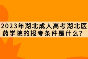 2023年湖北成人高考湖北醫(yī)藥學(xué)院的報考條件是什么？