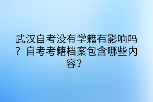 武漢自考沒有學(xué)籍有影響嗎？自考考籍檔案包含哪些內(nèi)容？