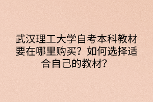 武漢理工大學(xué)自考本科教材要在哪里購買？如何選擇適合自己的教材？