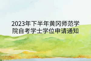 2023年下半年黃岡師范學(xué)院自考學(xué)士學(xué)位申請(qǐng)通知