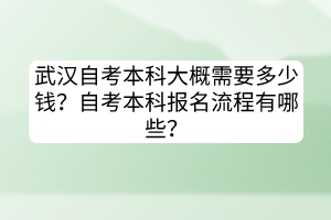 武漢自考本科大概需要多少錢？自考本科報名流程有哪些？