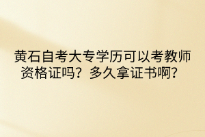 黃石自考大專學(xué)歷可以考教師資格證嗎？多久拿證書啊？