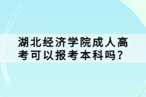 湖北經(jīng)濟學院成人高考可以報考本科嗎？