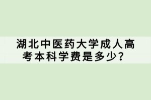 湖北中醫(yī)藥大學成人高考本科學費是多少？