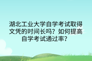 湖北工業(yè)大學(xué)自學(xué)考試取得文憑的時(shí)間長嗎？如何提高自學(xué)考試通過率？