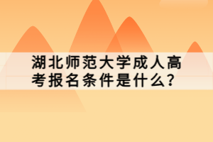 湖北師范大學(xué)成人高考報(bào)名條件是什么？