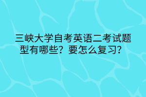 三峽大學(xué)自考英語(yǔ)二考試題型有哪些？要怎么復(fù)習(xí)？