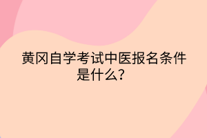 黃岡自學(xué)考試中醫(yī)報(bào)名條件是什么？