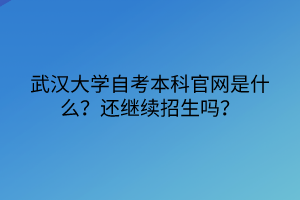 武漢大學(xué)自考本科官網(wǎng)是什么？還繼續(xù)招生嗎？