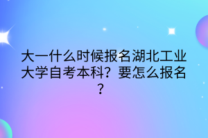 大一什么時(shí)候報(bào)名湖北工業(yè)大學(xué)自考本科？要怎么報(bào)名？