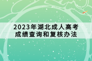 2023年湖北成人高考成績(jī)查詢(xún)和復(fù)核辦法