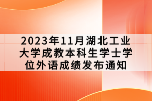 2023年11月湖北工業(yè)大學(xué)成教本科生學(xué)士學(xué)位外語成績發(fā)布通知