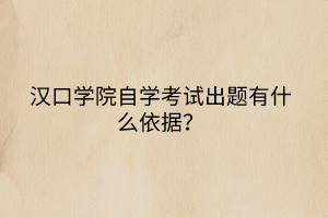 漢口學(xué)院自學(xué)考試出題有什么依據(jù)？