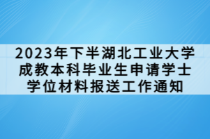 2023年下半湖北工業(yè)大學(xué)成教本科畢業(yè)生申請(qǐng)學(xué)士學(xué)位材料報(bào)送工作通知