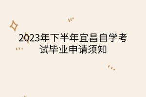 2023年下半年宜昌自學考試畢業(yè)申請須知