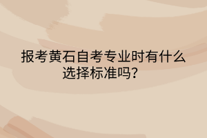 報考黃石自考專業(yè)時有什么選擇標(biāo)準(zhǔn)嗎？