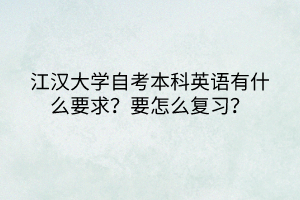 江漢大學(xué)自考本科英語有什么要求？要怎么復(fù)習(xí)？