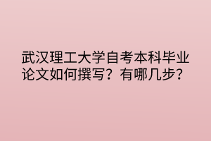 武漢理工大學(xué)自考本科畢業(yè)論文如何撰寫？有哪幾步？