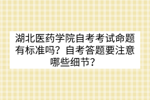 湖北醫(yī)藥學院自考考試命題有標準嗎？自考答題要注意哪些細節(jié)？