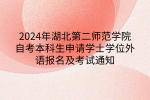 2024年湖北第二師范學(xué)院自考本科生申請(qǐng)學(xué)士學(xué)位外語報(bào)名及考試通知