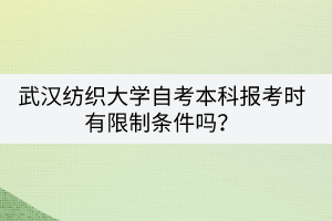 武漢紡織大學自考本科報考時有限制條件嗎？