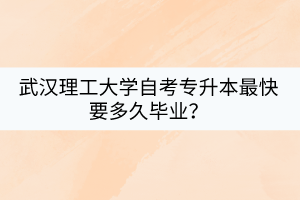 武漢理工大學自考專升本最快要多久畢業(yè)？