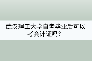 武漢理工大學自考畢業(yè)后可以考會計證嗎？