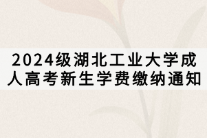 2024級湖北工業(yè)大學(xué)成人高考新生學(xué)費(fèi)繳納通知