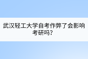 武漢輕工大學(xué)自考作弊了會影響考研嗎？