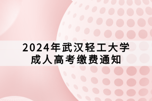 2024年武漢輕工大學(xué)成人高考繳費(fèi)通知