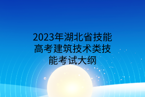 2023年湖北省技能高考建筑技術(shù)類技能考試大綱